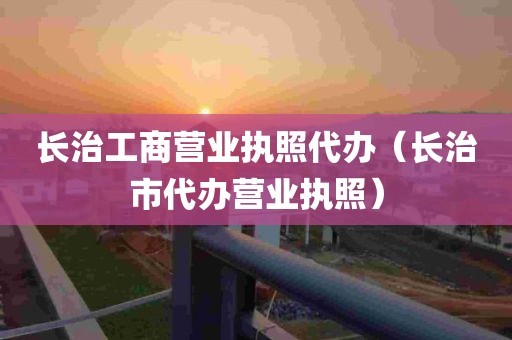 长治工商营业执照代办（长治市代办营业执照）