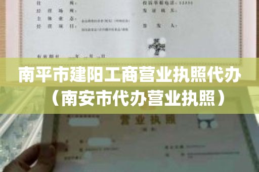 南平市建阳工商营业执照代办（南安市代办营业执照）