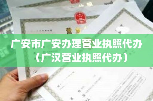 广安市广安办理营业执照代办（广汉营业执照代办）