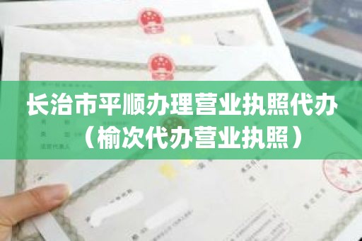 长治市平顺办理营业执照代办（榆次代办营业执照）