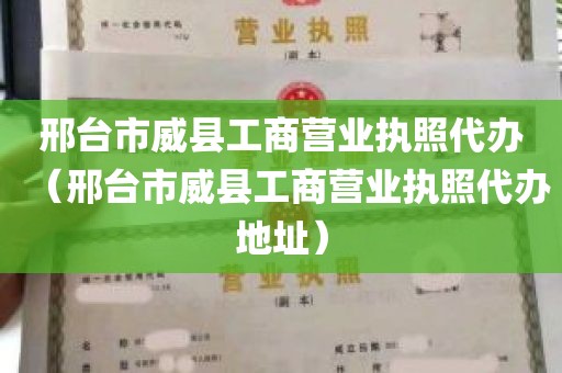 邢台市威县工商营业执照代办（邢台市威县工商营业执照代办地址）