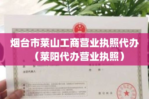 烟台市莱山工商营业执照代办（莱阳代办营业执照）