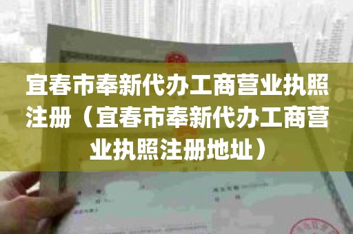 宜春市奉新代办工商营业执照注册（宜春市奉新代办工商营业执照注册地址）