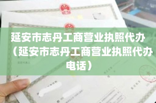 延安市志丹工商营业执照代办（延安市志丹工商营业执照代办电话）