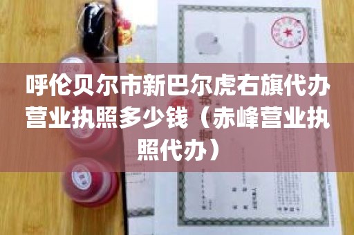 呼伦贝尔市新巴尔虎右旗代办营业执照多少钱（赤峰营业执照代办）