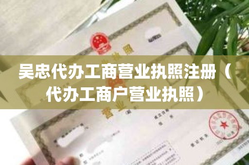 吴忠代办工商营业执照注册（代办工商户营业执照）