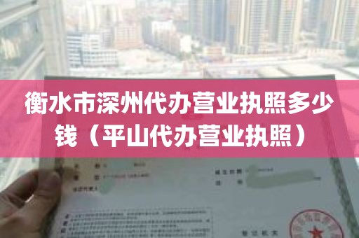 衡水市深州代办营业执照多少钱（平山代办营业执照）