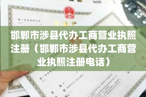 邯郸市涉县代办工商营业执照注册（邯郸市涉县代办工商营业执照注册电话）