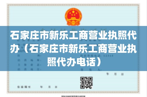 石家庄市新乐工商营业执照代办（石家庄市新乐工商营业执照代办电话）