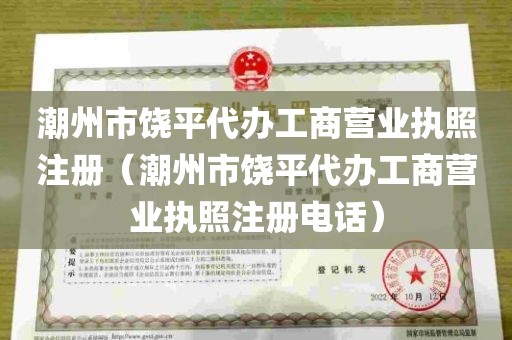 潮州市饶平代办工商营业执照注册（潮州市饶平代办工商营业执照注册电话）