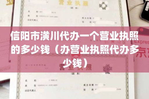 信阳市潢川代办一个营业执照的多少钱（办营业执照代办多少钱）