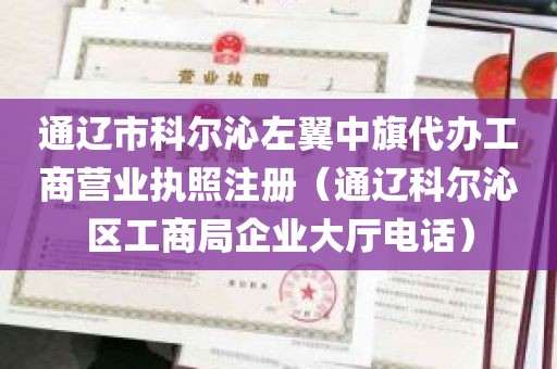 通辽市科尔沁左翼中旗代办工商营业执照注册（通辽科尔沁区工商局企业大厅电话）