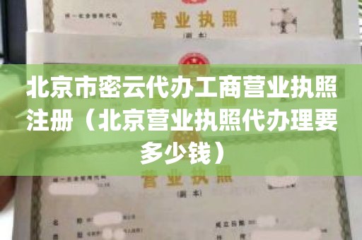 北京市密云代办工商营业执照注册（北京营业执照代办理要多少钱）