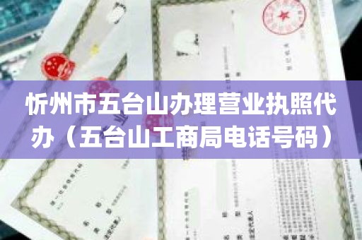 忻州市五台山办理营业执照代办（五台山工商局电话号码）