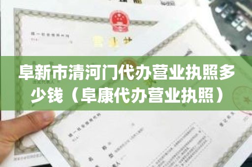 阜新市清河门代办营业执照多少钱（阜康代办营业执照）