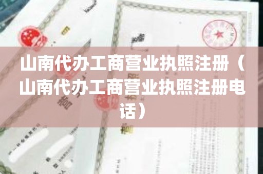 山南代办工商营业执照注册（山南代办工商营业执照注册电话）