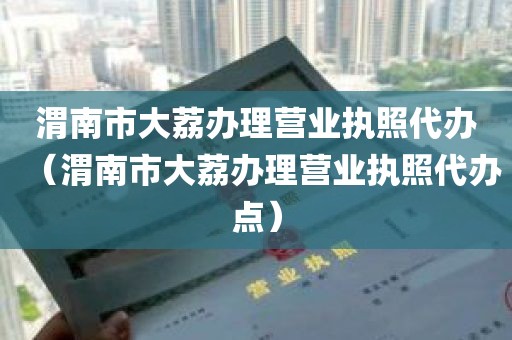 渭南市大荔办理营业执照代办（渭南市大荔办理营业执照代办点）