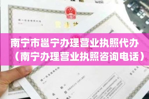 南宁市邕宁办理营业执照代办（南宁办理营业执照咨询电话）