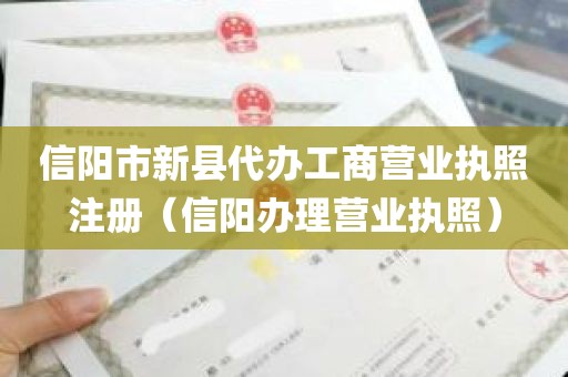 信阳市新县代办工商营业执照注册（信阳办理营业执照）