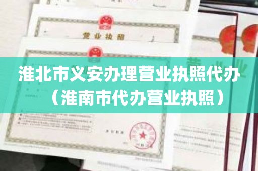 淮北市义安办理营业执照代办（淮南市代办营业执照）