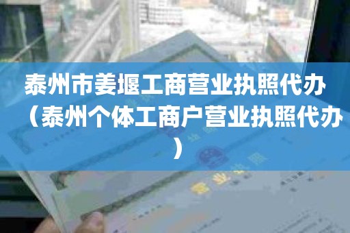 泰州市姜堰工商营业执照代办（泰州个体工商户营业执照代办）