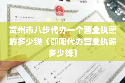 贺州市八步代办一个营业执照的多少钱（邵阳代办营业执照多少钱）