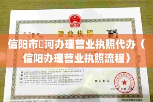 信阳市浉河办理营业执照代办（信阳办理营业执照流程）