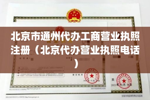 北京市通州代办工商营业执照注册（北京代办营业执照电话）