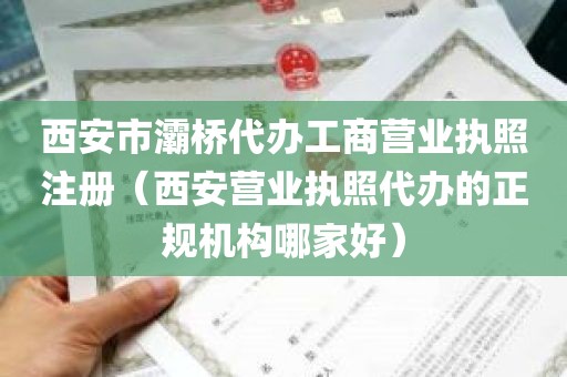 西安市灞桥代办工商营业执照注册（西安营业执照代办的正规机构哪家好）