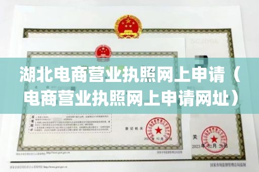 湖北电商营业执照网上申请（电商营业执照网上申请网址）