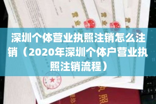 深圳个体营业执照注销怎么注销（2020年深圳个体户营业执照注销流程）