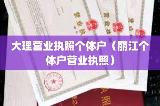 大理营业执照个体户（丽江个体户营业执照）