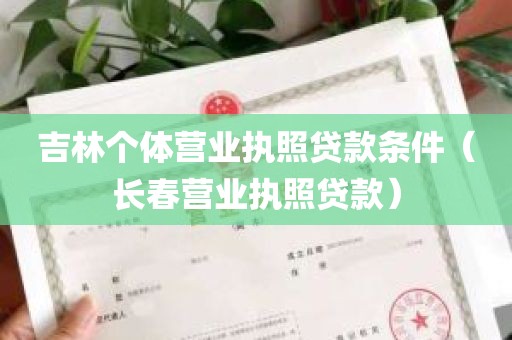 吉林个体营业执照贷款条件（长春营业执照贷款）