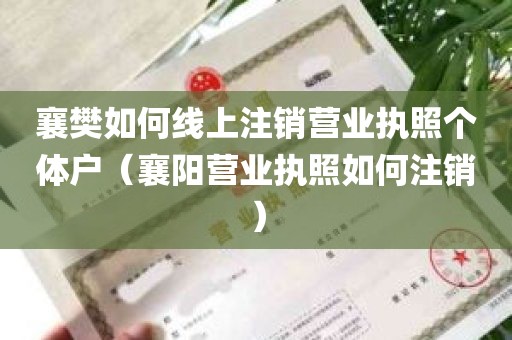 襄樊如何线上注销营业执照个体户（襄阳营业执照如何注销）