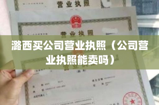 潞西买公司营业执照（公司营业执照能卖吗）