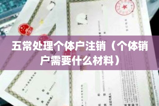 五常处理个体户注销（个体销户需要什么材料）