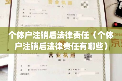 个体户注销后法律责任（个体户注销后法律责任有哪些）