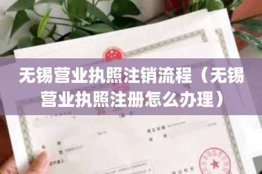 无锡营业执照注销流程（无锡营业执照注册怎么办理）