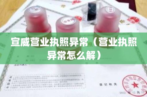 宣威营业执照异常（营业执照异常怎么解）