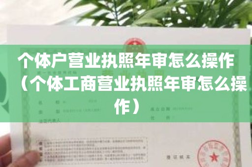 个体户营业执照年审怎么操作（个体工商营业执照年审怎么操作）