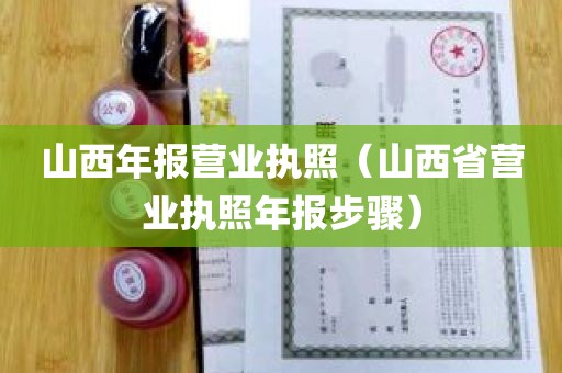 山西年报营业执照（山西省营业执照年报步骤）