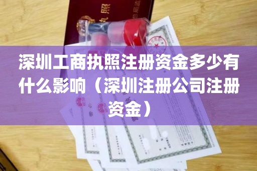 深圳工商执照注册资金多少有什么影响（深圳注册公司注册资金）