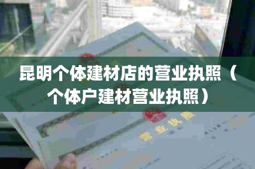 昆明个体建材店的营业执照（个体户建材营业执照）