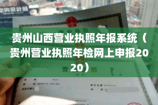 贵州山西营业执照年报系统（贵州营业执照年检网上申报2020）