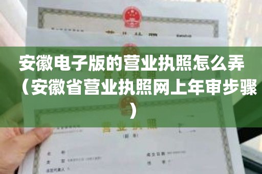 安徽电子版的营业执照怎么弄（安徽省营业执照网上年审步骤）