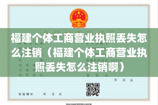 福建个体工商营业执照丢失怎么注销（福建个体工商营业执照丢失怎么注销啊）