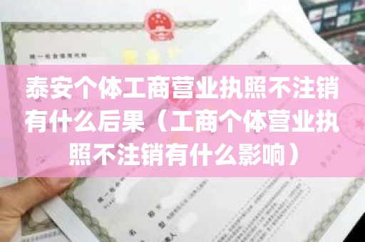 泰安个体工商营业执照不注销有什么后果（工商个体营业执照不注销有什么影响）