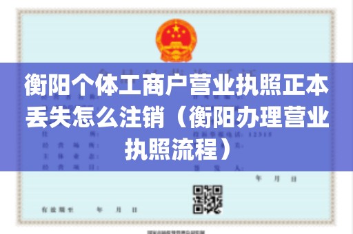 衡阳个体工商户营业执照正本丢失怎么注销（衡阳办理营业执照流程）