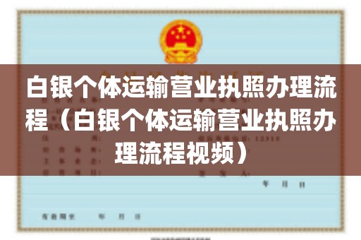 白银个体运输营业执照办理流程（白银个体运输营业执照办理流程视频）