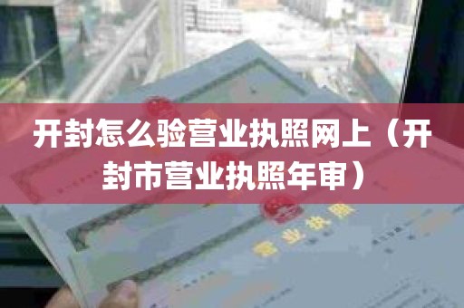 开封怎么验营业执照网上（开封市营业执照年审）